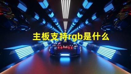 主板支持rgb是什么意思 主板帶rgb是什么意思